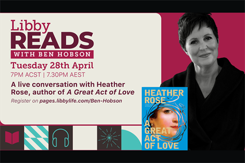 LIbby Reads with Ben Hobson. A Great Act of Love by Heather Rose Tuesday 28 April 7.30pm
